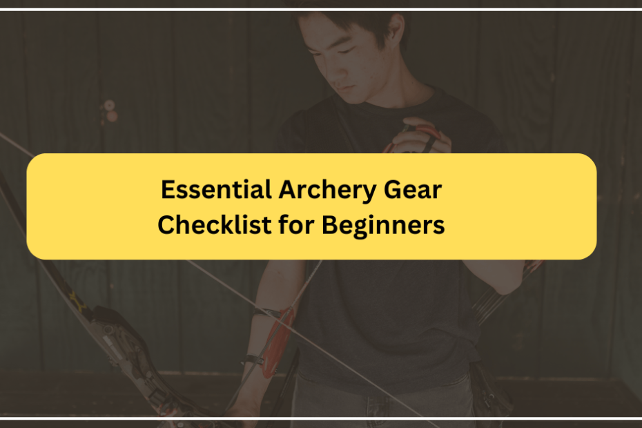 Essential Archery Gear Checklist for Beginners