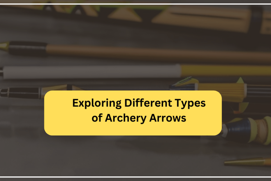 Exploring Different Types of Archery Arrows